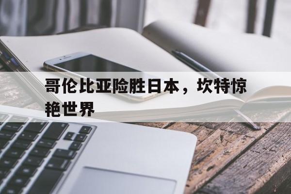 哥伦比亚险胜日本，坎特惊艳世界的简单介绍